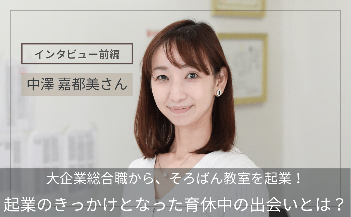 【前編】大企業総合職から、そろばん教室開校へ！起業のきっかけとなった育休中の出会いとは？中澤嘉都美さんインタビュー